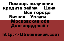 Помощь получения кредита,займа. › Цена ­ 1 000 - Все города Бизнес » Услуги   . Московская обл.,Долгопрудный г.